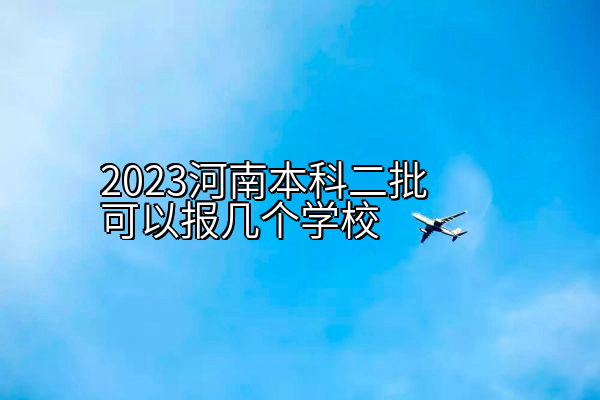 2023河南本科二批可以报几个学校