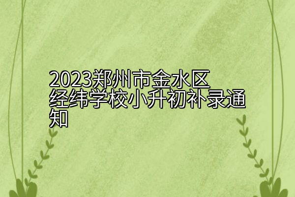 2023郑州市金水区经纬学校小升初补录通知