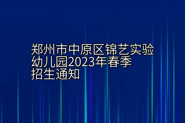 郑州市中原区锦艺实验幼儿园2023年春季招生通知