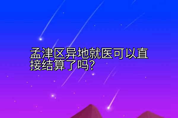 孟津区异地就医可以直接结算了吗？