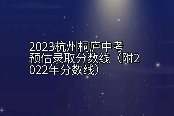 2023杭州桐庐中考预估录取分数线（附2022年分数线）