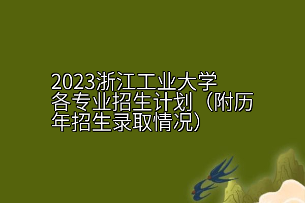 2023浙江工业大学各专业招生计划（附历年招生录取情况）