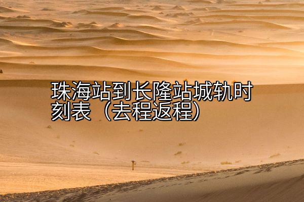 珠海站到长隆站城轨时刻表（去程返程）
