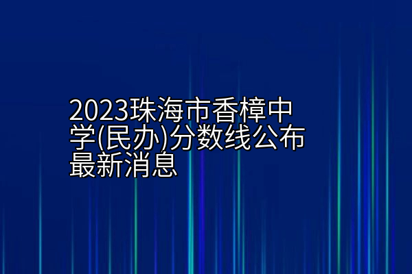 2023珠海市香樟中学(民办)分数线公布最新消息