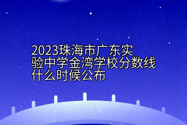 2023珠海市广东实验中学金湾学校分数线什么时候公布