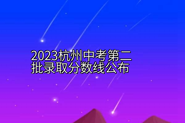 2023杭州中考第二批录取分数线公布