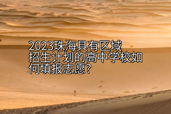 2023珠海具有区域招生计划的高中学校如何填报志愿？