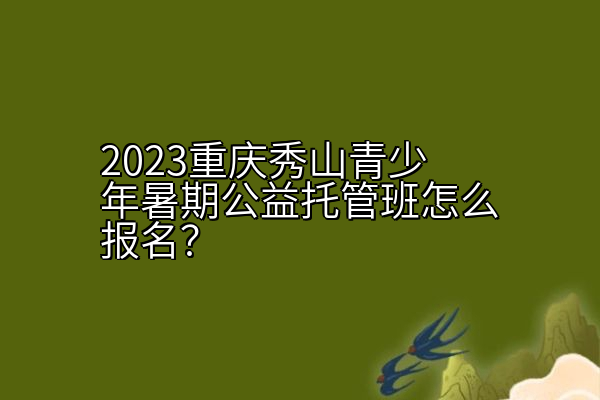 2023重庆秀山青少年暑期公益托管班报名的流程