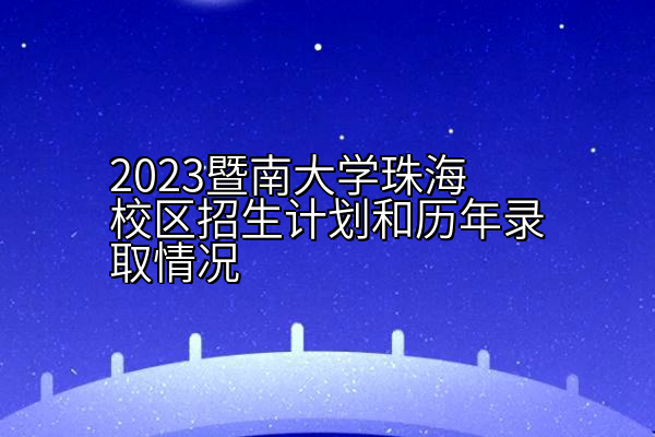 2023暨南大学珠海校区招生计划和历年录取情况