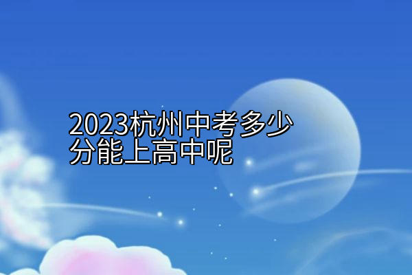 2023杭州中考多少分能上高中呢