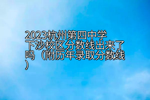 2023杭州第四中学下沙校区分数线出来了吗（附历年录取分数线）