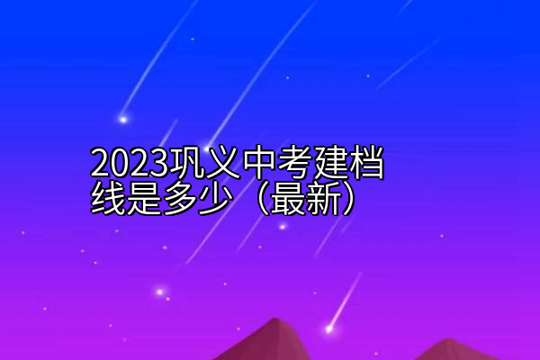 2023巩义中考建档线是多少（最新）