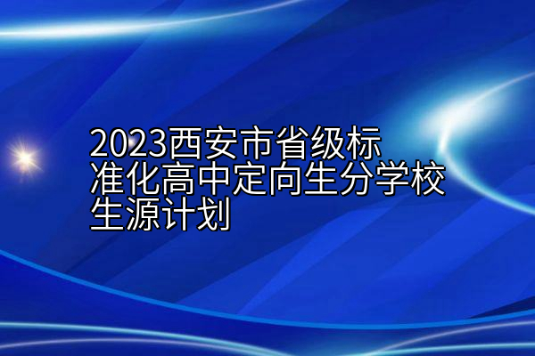 2023西安市省级标准化高中定向生分学校生源计划