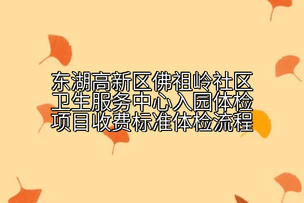 东湖高新区佛祖岭社区卫生服务中心入园体检项目收费标准体检流程