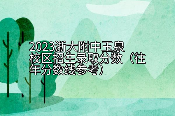 2023浙大附中玉泉校区招生录取分数（往年分数线参考）