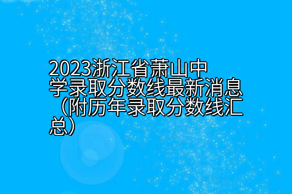 2023浙江省萧山中学录取分数线（附历年录取分数线汇总）