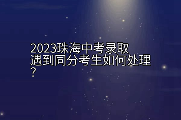 2023珠海中考录取遇到同分考生如何处理？