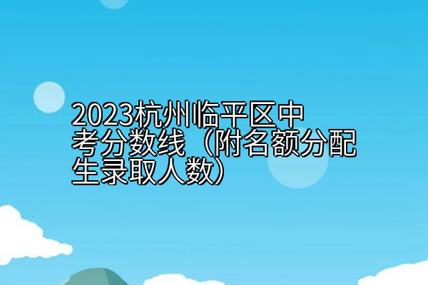 2023杭州临平区中考分数线（附名额分配生录取人数）