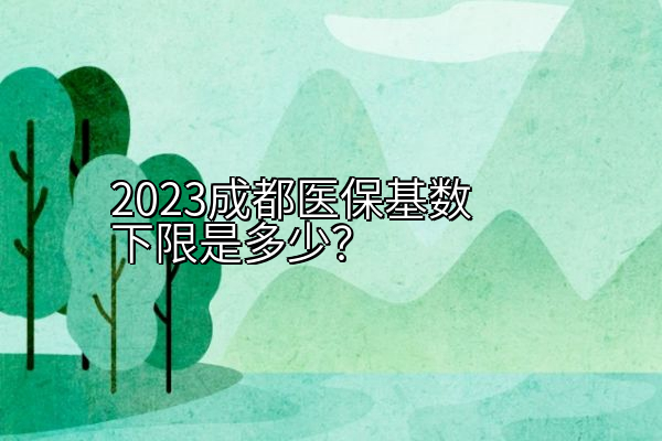 2023成都医保基数下限是多少？