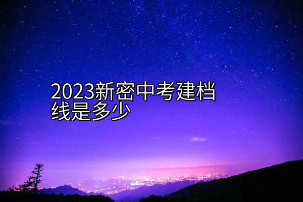 2023新密中考建档线是多少