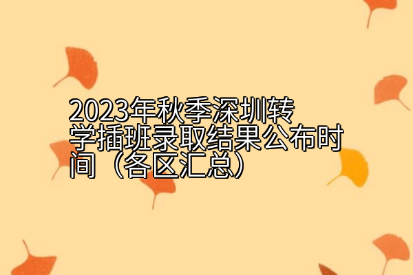 2023年秋季深圳转学插班录取结果公布时间（各区汇总）