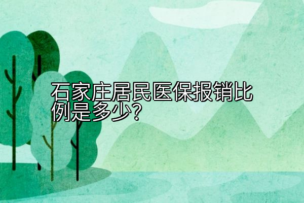 石家庄居民医保报销比例是多少？