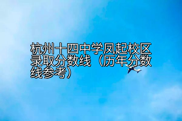 杭州十四中学凤起校区录取分数线（历年分数线参考）