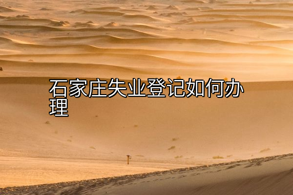 石家庄失业登记如何办理