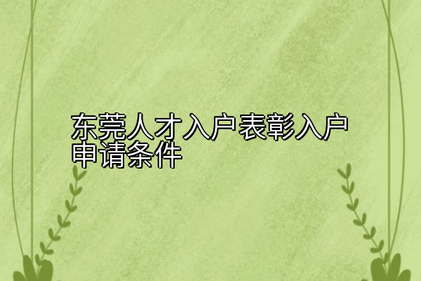 东莞人才入户表彰入户申请条件