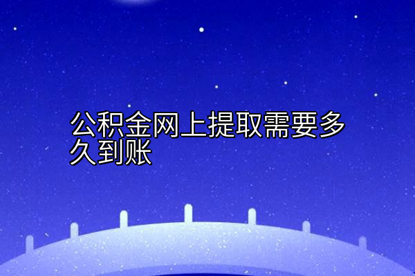 公积金网上提取需要多久到账