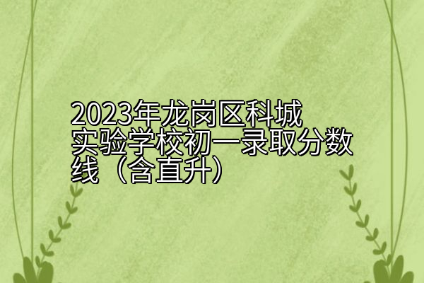 2023年龙岗区科城实验学校初一录取分数线（含直升）