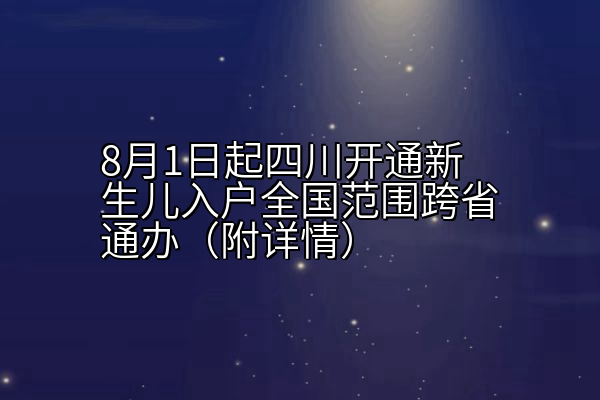 8月1日起四川开通新生儿入户全国范围跨省通办（附详情）