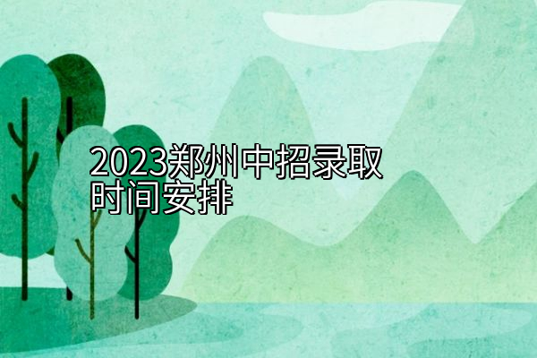 2023郑州中招录取时间安排