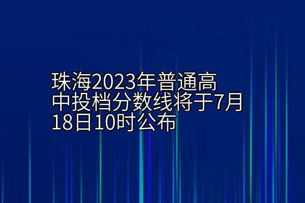 珠海2023年普通高中投档分数线将于7月18日10时公布