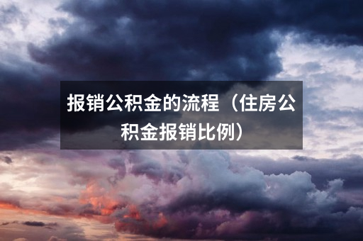 报销公积金的流程(住房公积金报销比例)