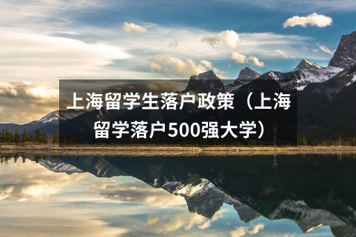 上海留学生落户政策(上海留学落户500强大学)