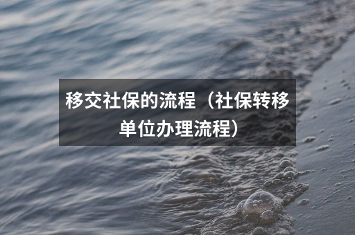 移交社保的流程（社保转移单位办理流程）