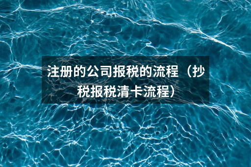 注册的公司报税的流程(抄税报税清卡流程)