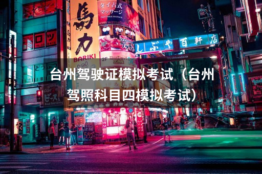 台州驾驶证模拟考试（台州驾照科目四模拟考试）