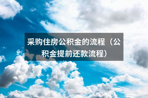采购住房公积金的流程(公积金提前还款流程)