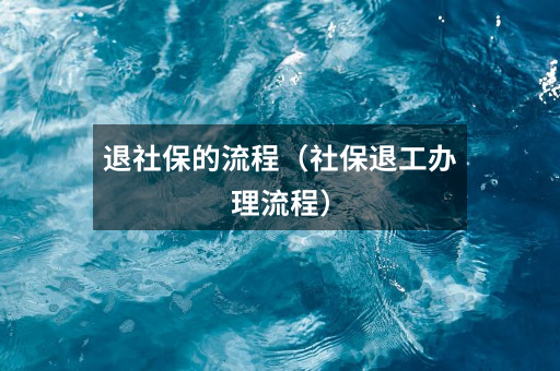 退社保的流程(社保退工办理流程)