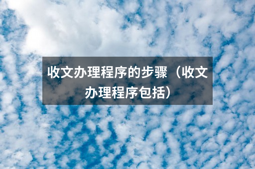 收文办理程序的步骤（收文办理程序包括）