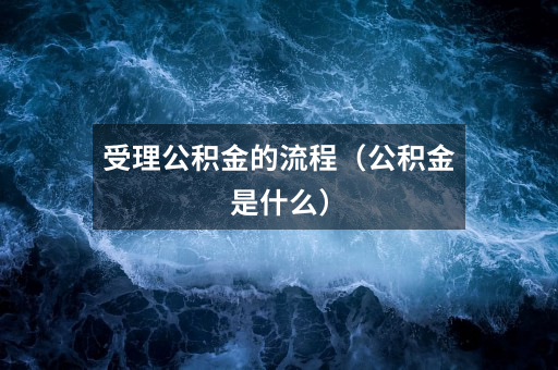 受理公积金的流程(公积金是什么)