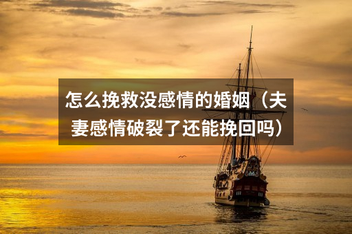 怎么挽救没感情的婚姻(夫妻感情破裂了还能挽回吗)
