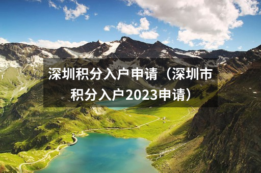 深圳积分入户申请(深圳市积分入户2023申请)