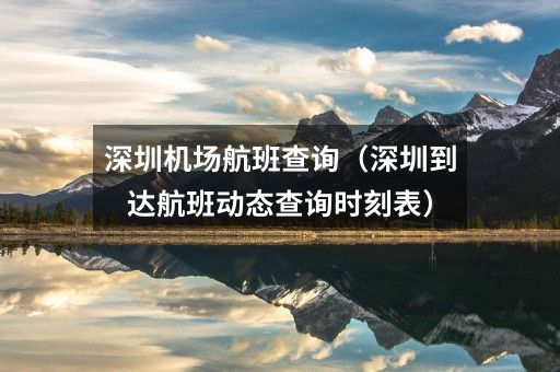 深圳机场航班查询(深圳到达航班动态查询时刻表)