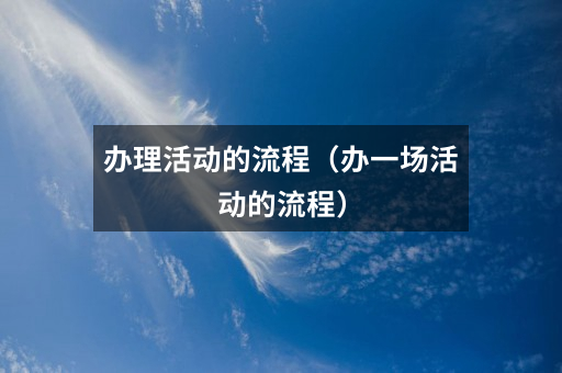 办理活动的流程(办一场活动的流程)