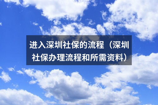 进入深圳社保的流程(深圳社保办理流程和所需资料)