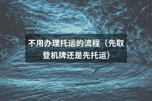 不用办理托运的流程(先取登机牌还是先托运)