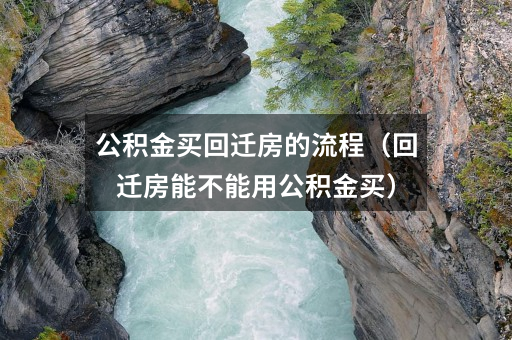 公积金买回迁房的流程(回迁房能不能用公积金买)